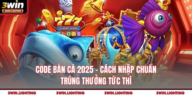Code Bắn Cá 2025 - Cách Nhập Chuẩn, Trúng Thưởng Tức Thì