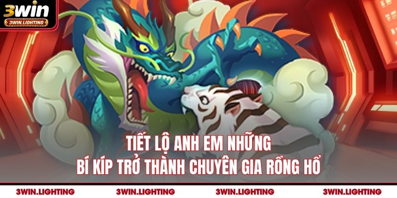 Tiết lộ anh em những bí kíp trở thành chuyên gia Rồng Hổ